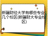 新疆财经大学有哪些专业，几个校区(新疆财大专业校区)