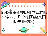 衡水健康科技职业学院有哪些专业，几个校区(衡水职院专业校区)