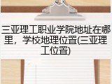 三亚理工职业学院地址在哪里，学校地理位置(三亚理工位置)