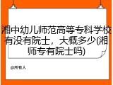 湘中幼儿师范高等专科学校有没有院士，大概多少(湘师专有院士吗)