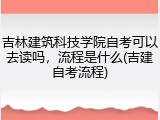 吉林建筑科技学院自考可以去读吗，流程是什么(吉建自考流程)