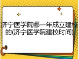 济宁医学院哪一年成立建校的(济宁医学院建校时间)