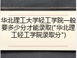 华北理工大学轻工学院一般要多少分才能录取("华北理工轻工学院录取分")