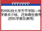 苏州科技大学天平学院一年学费多少钱，还有哪些费用(苏科学费及费用)