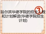 哈尔滨华德学院的招生人数和计划解读(华德学院招生计划)