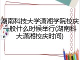 湖南科技大学潇湘学院校庆一般什么时候举行(湖南科大潇湘校庆时间)
