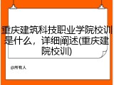 重庆建筑科技职业学院校训是什么，详细阐述(重庆建院校训)