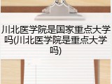 川北医学院是国家重点大学吗(川北医学院是重点大学吗)