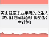 黄山健康职业学院的招生人数和计划解读(黄山职院招生计划)