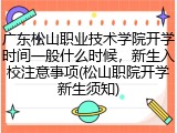 广东松山职业技术学院开学时间一般什么时候，新生入校注意事项(松山职院开学新生须知)