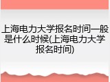 上海电力大学报名时间一般是什么时候(上海电力大学报名时间)