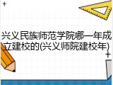 兴义民族师范学院哪一年成立建校的(兴义师院建校年)