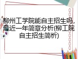 柳州工学院能自主招生吗，最近一年简章分析(柳工院自主招生简析)