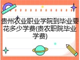 贵州农业职业学院到毕业要花多少学费(贵农职院毕业学费)