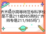 齐齐哈尔高等师范专科学校是不是211或985高校("齐师专是211/985吗")