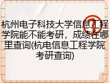 杭州电子科技大学信息工程学院能不能考研，成绩在哪里查询(杭电信息工程学院考研查询)