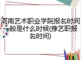 河南艺术职业学院报名时间一般是什么时候(豫艺职报名时间)