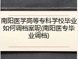 南阳医学高等专科学校毕业如何调档案呢(南阳医专毕业调档)