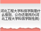 河北工程大学科信学院是什么级别，公办还是民办(河北工程大学科信学院性质)