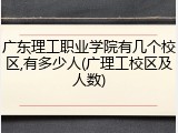 广东理工职业学院有几个校区,有多少人(广理工校区及人数)