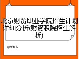 北京财贸职业学院招生计划详细分析(财贸职院招生解析)