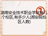 湖南安全技术职业学院有几个校区,有多少人(湘安院校区人数)