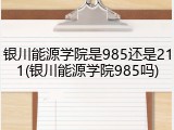 银川能源学院是985还是211(银川能源学院985吗)