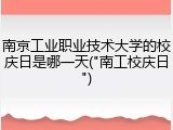 南京工业职业技术大学的校庆日是哪一天("南工校庆日")