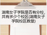 湖南女子学院是否有分校，共有多少个校区(湖南女子学院校区数量)