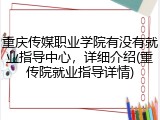 重庆传媒职业学院有没有就业指导中心，详细介绍(重传院就业指导详情)