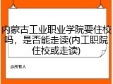 内蒙古工业职业学院要住校吗，是否能走读(内工职院住校或走读)