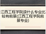江西工程学院读什么专业比较有前景(江西工程学院前景专业)
