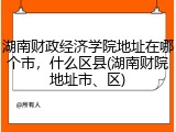 湖南财政经济学院地址在哪个市，什么区县(湖南财院地址市、区)