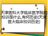 天津医科大学临床医学院的校训是什么,有何历史(天津医大临床校训历史)