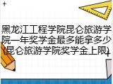 黑龙江工程学院昆仑旅游学院一年奖学金最多能拿多少(昆仑旅游学院奖学金上限)