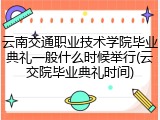 云南交通职业技术学院毕业典礼一般什么时候举行(云交院毕业典礼时间)