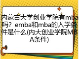 内蒙古大学创业学院有mba吗？emba和mba的入学条件是什么(内大创业学院MBA条件)