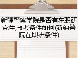 新疆警察学院是否有在职研究生,报考条件如何(新疆警院在职研条件)