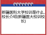 新疆医科大学校训是什么，校长介绍(新疆医大校训校长)