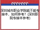 深圳城市职业学院能不能专接本，如何参考？(深圳职院专接本参考)