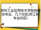 郑州工业应用技术学院有哪些专业，几个校区(郑工院专业校区)