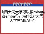 山西大同大学可以读mba或者emba吗？为什么("大同大学有MBA吗")