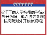 浙江工商大学杭州商学院对外开放吗，能否进去参观(杭商院对外开放参观吗)