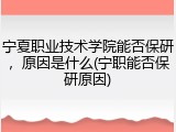 宁夏职业技术学院能否保研，原因是什么(宁职能否保研原因)