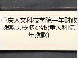 重庆人文科技学院一年财政拨款大概多少钱(重人科院年拨款)