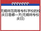 无锡师范高等专科学校的校庆日是哪一天(无锡师专校庆日)