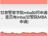 甘肃警察学院mba如何申请，是否有mba(甘警院MBA申请)