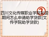 四川文化传媒职业学院在读期间怎么申请助学贷款(文传学院助学贷款)