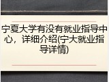 宁夏大学有没有就业指导中心，详细介绍(宁大就业指导详情)