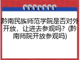 黔南民族师范学院是否对外开放，让进去参观吗？(黔南师院开放参观吗)